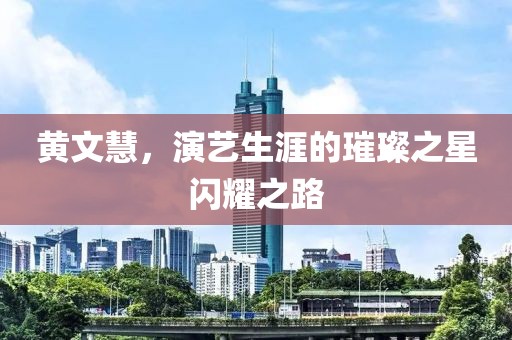 黄文慧，演艺生涯的璀璨之星闪耀之路