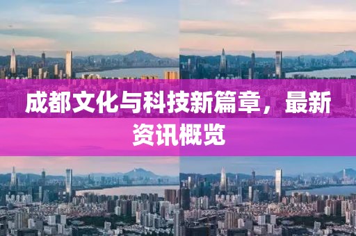 成都文化与科技新篇章，最新资讯概览