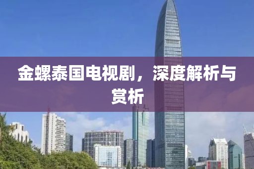 金螺泰国电视剧，深度解析与赏析