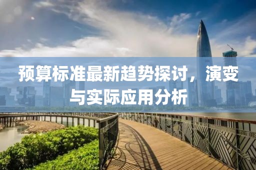 预算标准最新趋势探讨，演变与实际应用分析