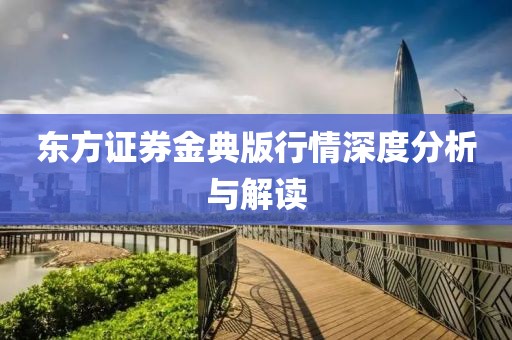东方证券金典版行情深度分析与解读