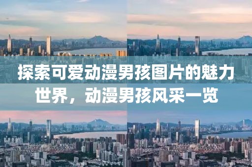 探索可爱动漫男孩图片的魅力世界，动漫男孩风采一览