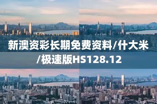 新澳资彩长期免费资料/什大米/极速版HS128.12