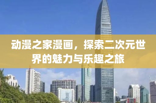 动漫之家漫画，探索二次元世界的魅力与乐趣之旅