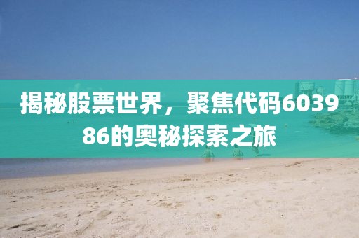 揭秘股票世界，聚焦代码603986的奥秘探索之旅