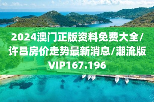 2024澳门正版资料免费大全/许昌房价走势最新消息/潮流版VIP167.196
