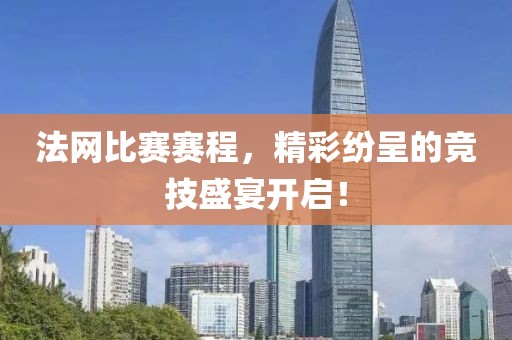 法网比赛赛程，精彩纷呈的竞技盛宴开启！