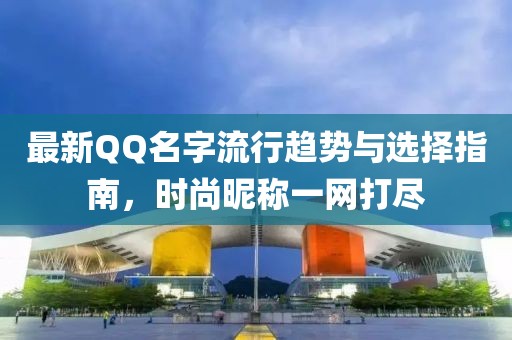 最新QQ名字流行趋势与选择指南，时尚昵称一网打尽