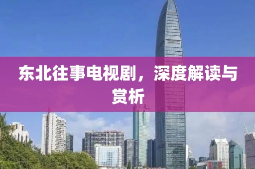 东北往事电视剧，深度解读与赏析