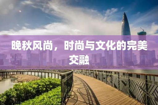 晚秋风尚，时尚与文化的完美交融