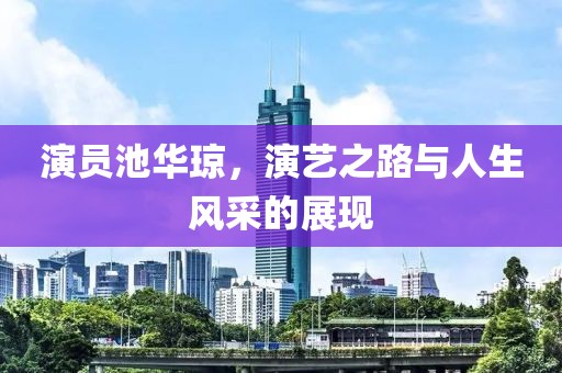 演员池华琼，演艺之路与人生风采的展现