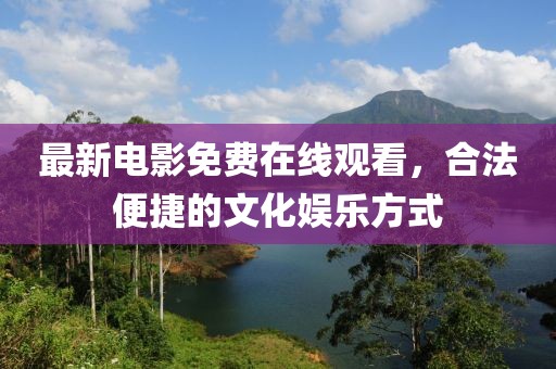最新电影免费在线观看，合法便捷的文化娱乐方式