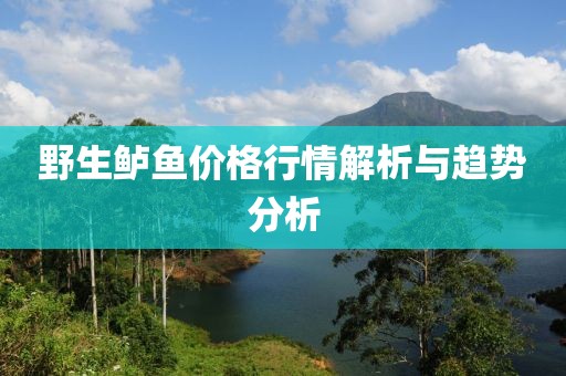 野生鲈鱼价格行情解析与趋势分析