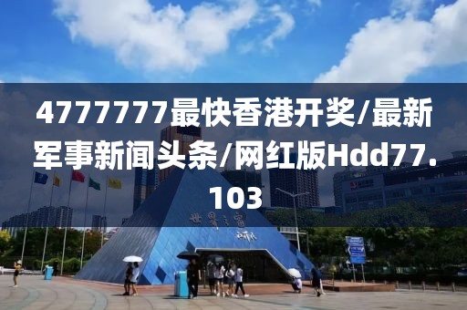 4777777最快香港开奖/最新军事新闻头条/网红版Hdd77.103
