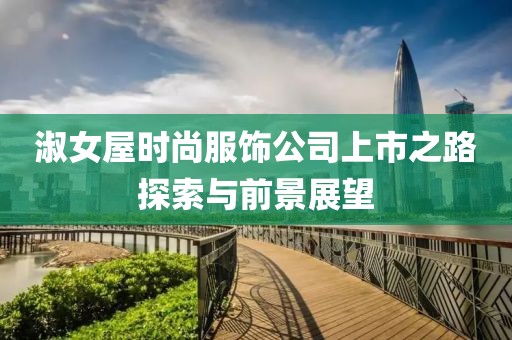 淑女屋时尚服饰公司上市之路探索与前景展望