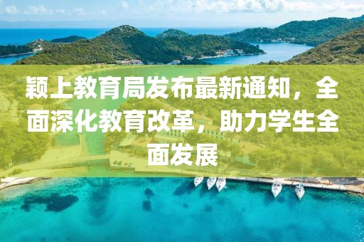 颖上教育局发布最新通知，全面深化教育改革，助力学生全面发展