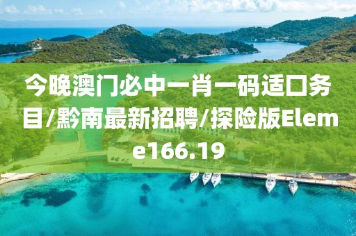 今晚澳门必中一肖一码适囗务目/黔南最新招聘/探险版Eleme166.19