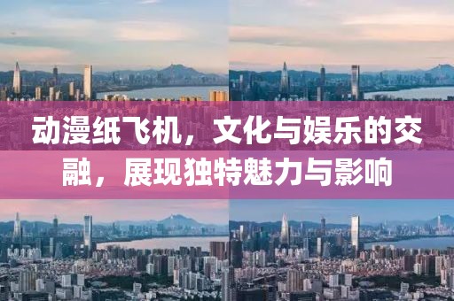 动漫纸飞机，文化与娱乐的交融，展现独特魅力与影响