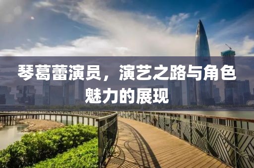 琴葛蕾演员，演艺之路与角色魅力的展现