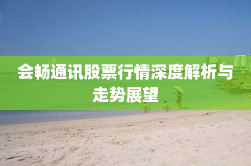 会畅通讯股票行情深度解析与走势展望