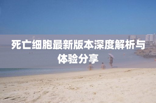 死亡细胞最新版本深度解析与体验分享