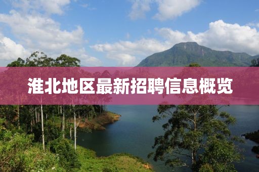 淮北地区最新招聘信息概览