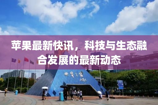 苹果最新快讯，科技与生态融合发展的最新动态
