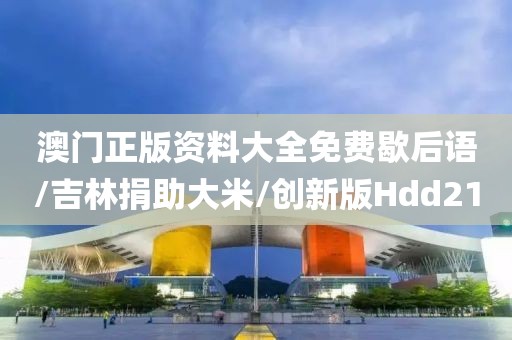 澳门正版资料大全免费歇后语/吉林捐助大米/创新版Hdd21