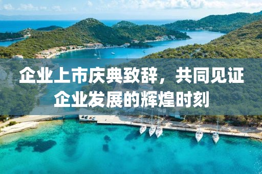 企业上市庆典致辞，共同见证企业发展的辉煌时刻