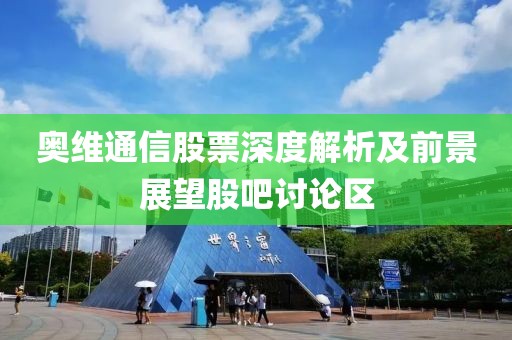 奥维通信股票深度解析及前景展望股吧讨论区