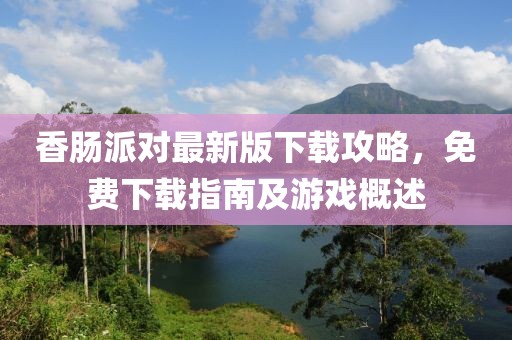 香肠派对最新版下载攻略，免费下载指南及游戏概述