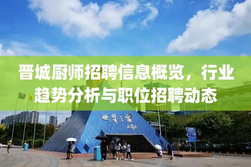 晋城厨师招聘信息概览，行业趋势分析与职位招聘动态