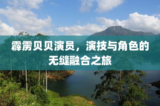 霹雳贝贝演员，演技与角色的无缝融合之旅