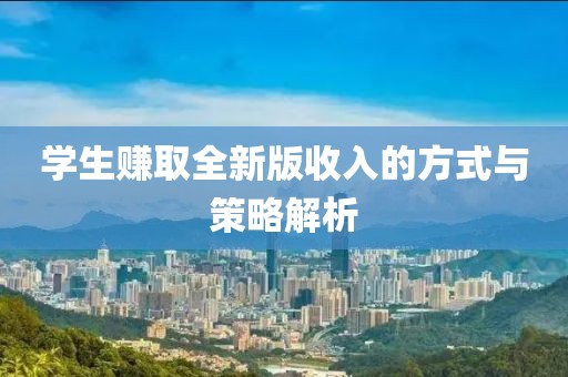 学生赚取全新版收入的方式与策略解析