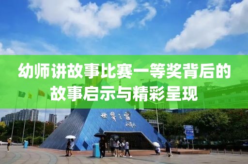 幼师讲故事比赛一等奖背后的故事启示与精彩呈现