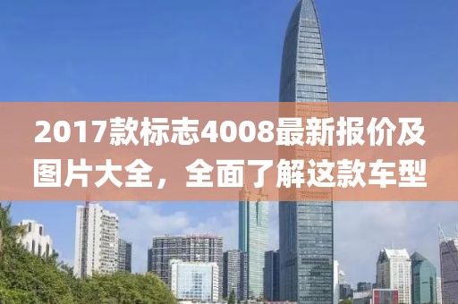 2017款标志4008最新报价及图片大全，全面了解这款车型