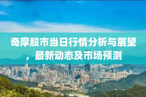 奇摩股市当日行情分析与展望，最新动态及市场预测