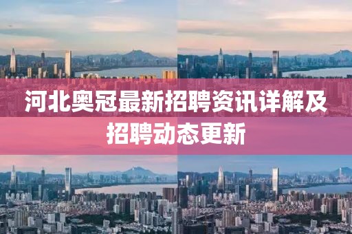 河北奥冠最新招聘资讯详解及招聘动态更新