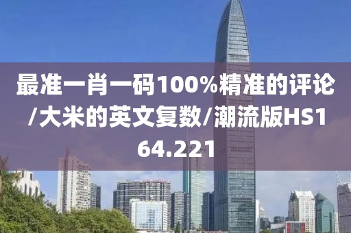 最准一肖一码100%精准的评论/大米的英文复数/潮流版HS164.221
