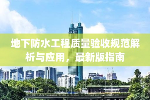 地下防水工程质量验收规范解析与应用，最新版指南