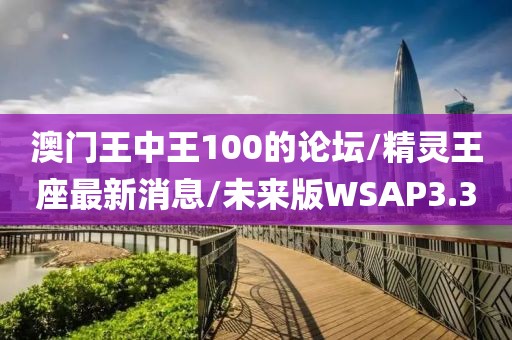 澳门王中王100的论坛/精灵王座最新消息/未来版WSAP3.3