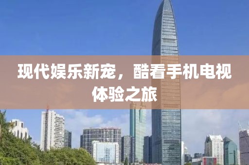 现代娱乐新宠，酷看手机电视体验之旅
