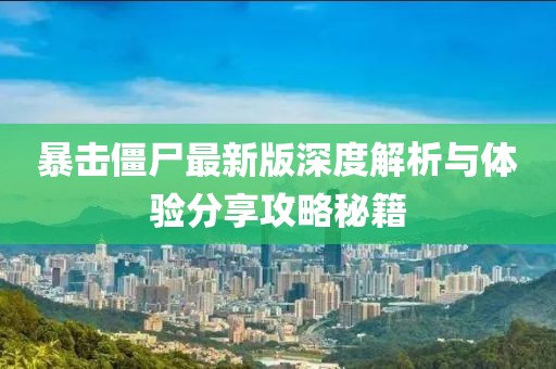 暴击僵尸最新版深度解析与体验分享攻略秘籍