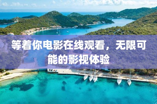 等着你电影在线观看，无限可能的影视体验
