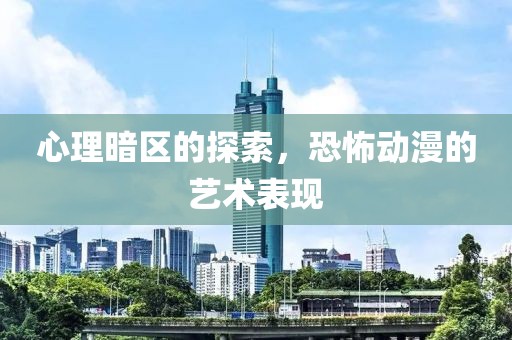心理暗区的探索，恐怖动漫的艺术表现