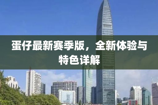 蛋仔最新赛季版，全新体验与特色详解