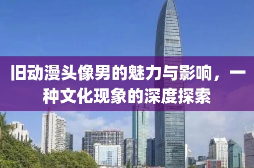 旧动漫头像男的魅力与影响，一种文化现象的深度探索