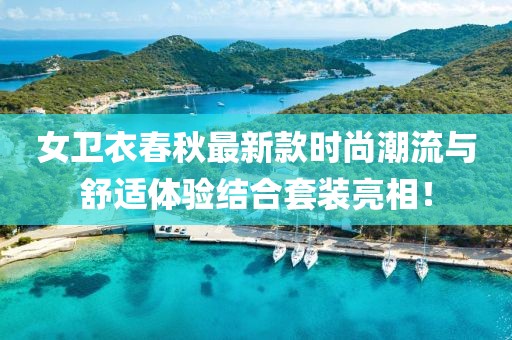 女卫衣春秋最新款时尚潮流与舒适体验结合套装亮相！