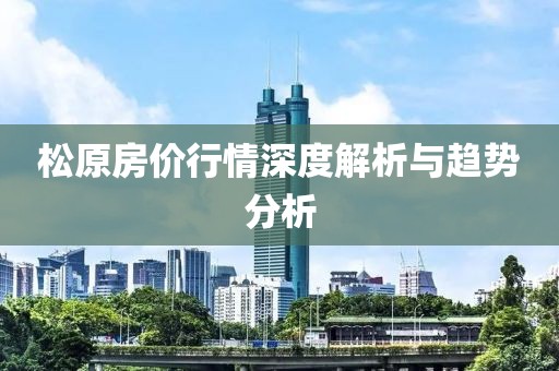 松原房价行情深度解析与趋势分析