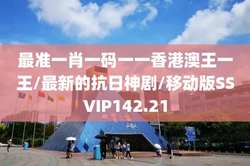 最准一肖一码一一香港澳王一王/最新的抗日神剧/移动版SSVIP142.21